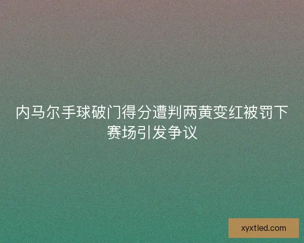 内马尔手球破门得分遭判两黄变红被罚下赛场引发争议
