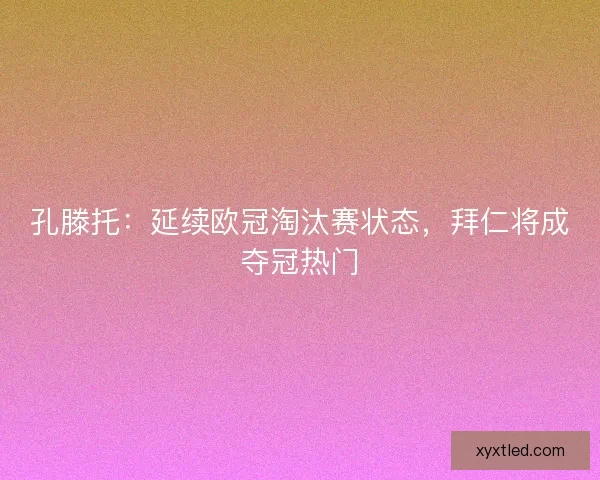 孔滕托：延续欧冠淘汰赛状态，拜仁将成夺冠热门