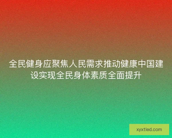 全民健身应聚焦人民需求推动健康中国建设实现全民身体素质全面提升
